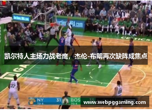 凯尔特人主场力战老鹰，杰伦-布朗再次缺阵成焦点