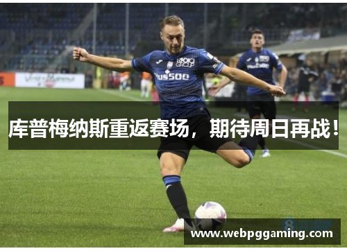 库普梅纳斯重返赛场，期待周日再战！