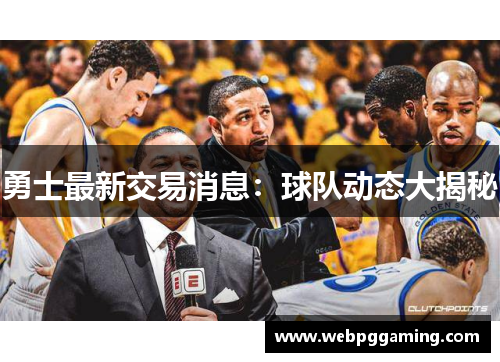 勇士最新交易消息：球队动态大揭秘