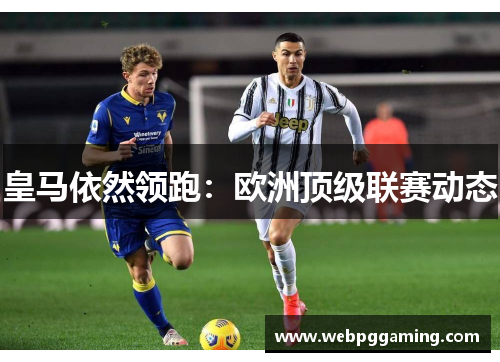 皇马依然领跑：欧洲顶级联赛动态
