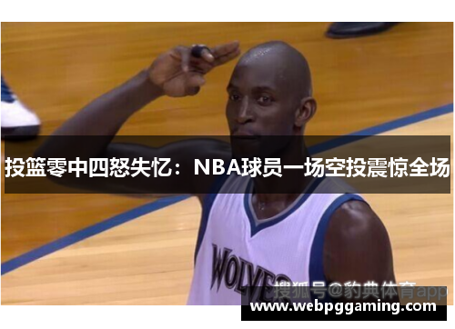 投篮零中四怒失忆：NBA球员一场空投震惊全场