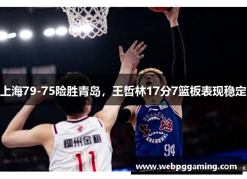 上海79-75险胜青岛，王哲林17分7篮板表现稳定